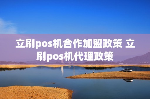 立刷pos机合作加盟政策 立刷pos机代理政策