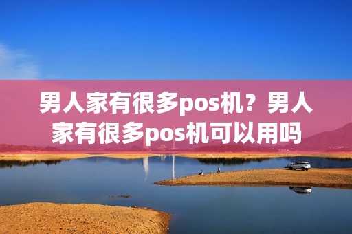 男人家有很多pos机？男人家有很多pos机可以用吗