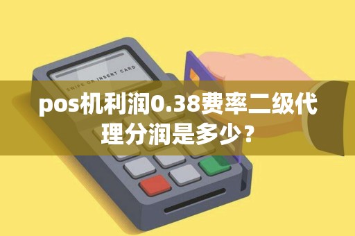 pos机利润0.38费率二级代理分润是多少？