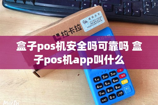 盒子pos机安全吗可靠吗 盒子pos机app叫什么
