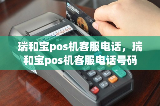 瑞和宝pos机客服电话，瑞和宝pos机客服电话号码