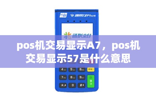 pos机交易显示A7，pos机交易显示57是什么意思
