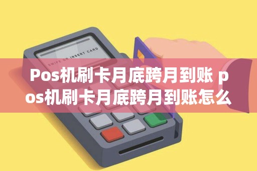 Pos机刷卡月底跨月到账 pos机刷卡月底跨月到账怎么办