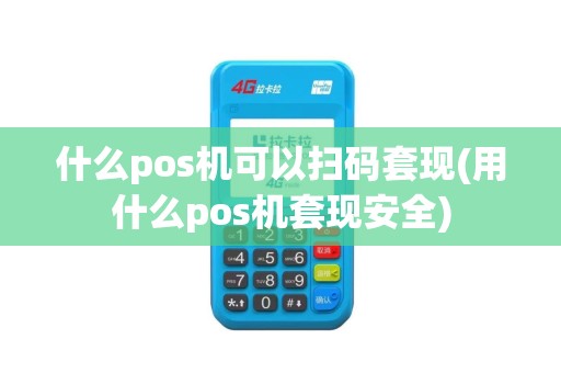 什么pos机可以扫码套现(用什么pos机套现安全)