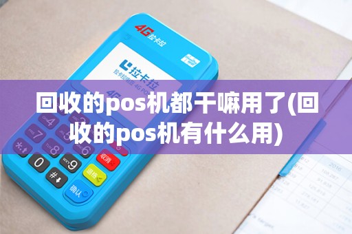 回收的pos机都干嘛用了(回收的pos机有什么用)