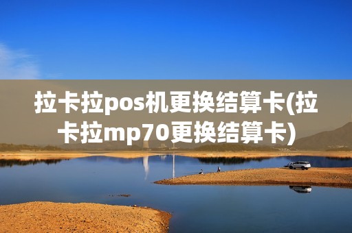 拉卡拉pos机更换结算卡(拉卡拉mp70更换结算卡)