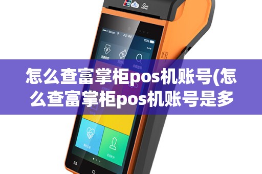 怎么查富掌柜pos机账号(怎么查富掌柜pos机账号是多少)