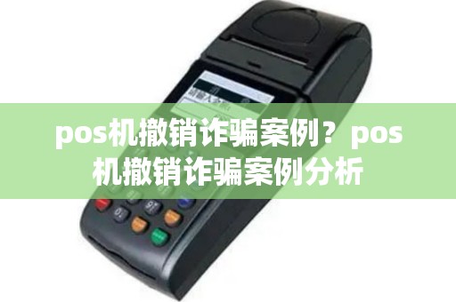 pos机撤销诈骗案例？pos机撤销诈骗案例分析
