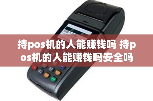 持pos机的人能赚钱吗 持pos机的人能赚钱吗安全吗