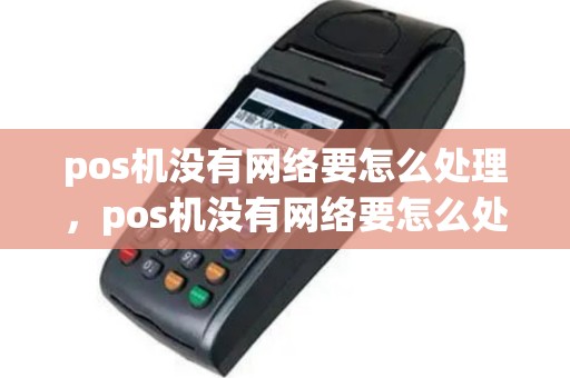 pos机没有网络要怎么处理，pos机没有网络要怎么处理才能用