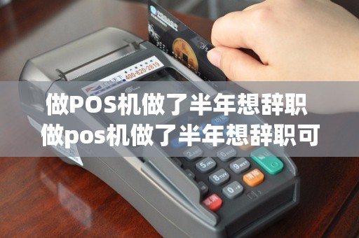 做POS机做了半年想辞职 做pos机做了半年想辞职可以吗