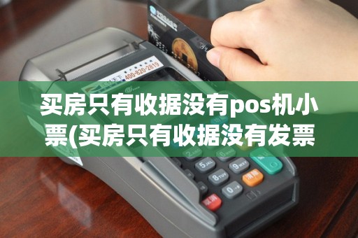 买房只有收据没有pos机小票(买房只有收据没有发票)