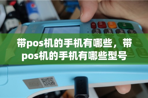 带pos机的手机有哪些，带pos机的手机有哪些型号