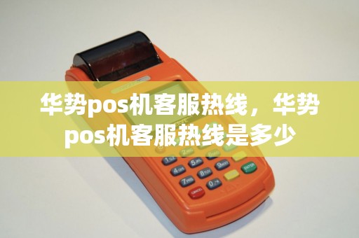 华势pos机客服热线，华势pos机客服热线是多少