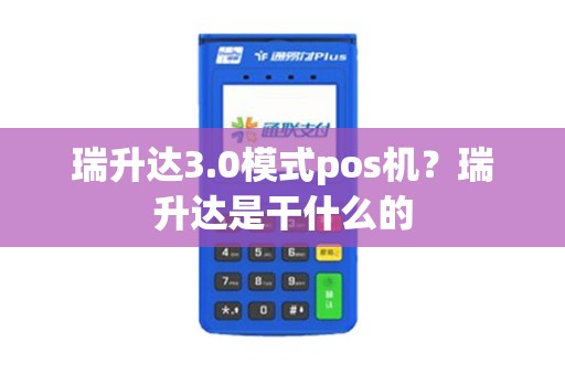 瑞升达3.0模式pos机？瑞升达是干什么的
