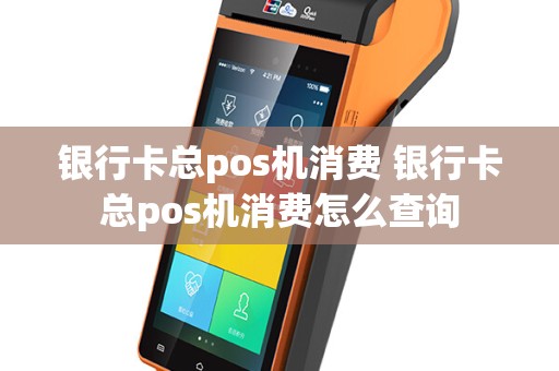 银行卡总pos机消费 银行卡总pos机消费怎么查询