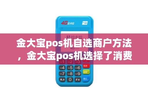 金大宝pos机自选商户方法，金大宝pos机选择了消费怎么办