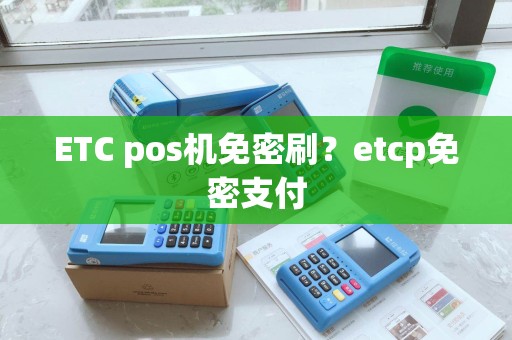 ETC pos机免密刷？etcp免密支付