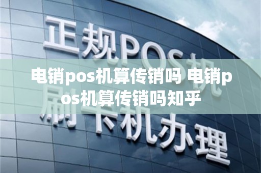 电销pos机算传销吗 电销pos机算传销吗知乎