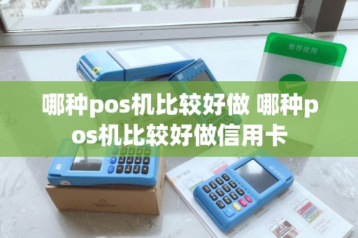 哪种pos机比较好做 哪种pos机比较好做信用卡