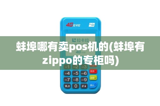 蚌埠哪有卖pos机的(蚌埠有zippo的专柜吗)