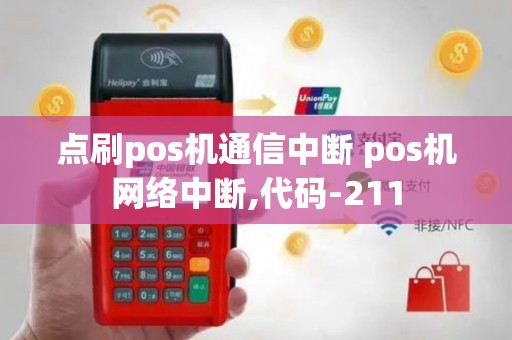 点刷pos机通信中断 pos机网络中断,代码-211
