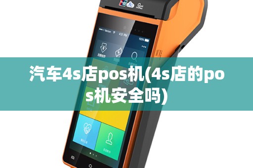 汽车4s店pos机(4s店的pos机安全吗)