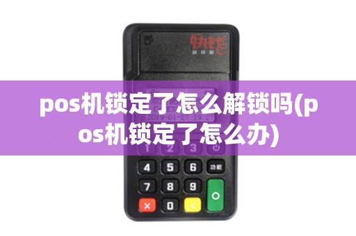 pos机锁定了怎么解锁吗(pos机锁定了怎么办)