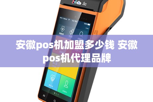 安徽pos机加盟多少钱 安徽pos机代理品牌
