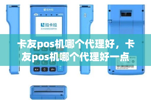 卡友pos机哪个代理好，卡友pos机哪个代理好一点