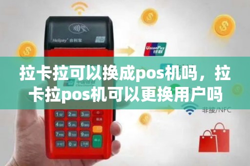 拉卡拉可以换成pos机吗，拉卡拉pos机可以更换用户吗