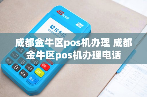 成都金牛区pos机办理 成都金牛区pos机办理电话