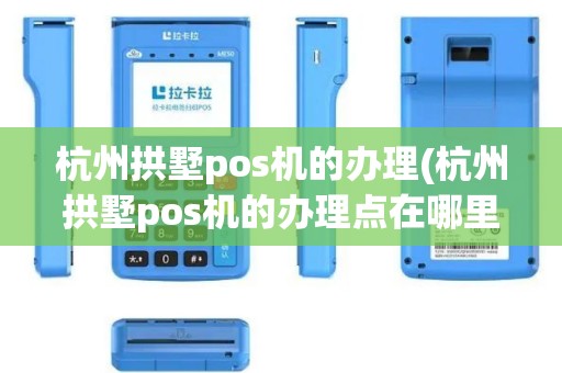 杭州拱墅pos机的办理(杭州拱墅pos机的办理点在哪里)