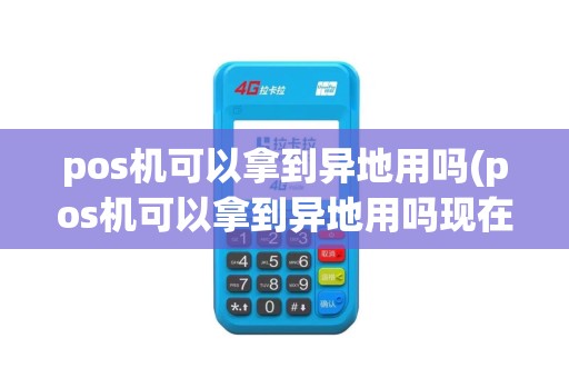 pos机可以拿到异地用吗(pos机可以拿到异地用吗现在)
