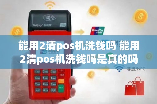 能用2清pos机洗钱吗 能用2清pos机洗钱吗是真的吗