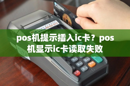 pos机提示插入ic卡？pos机显示ic卡读取失败
