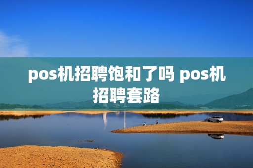 pos机招聘饱和了吗 pos机招聘套路