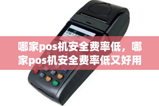 哪家pos机安全费率低，哪家pos机安全费率低又好用
