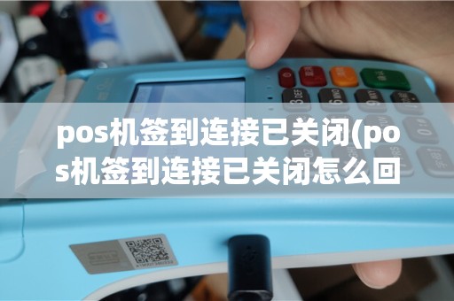 pos机签到连接已关闭(pos机签到连接已关闭怎么回事)