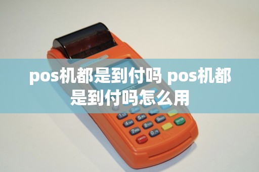 pos机都是到付吗 pos机都是到付吗怎么用
