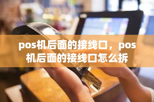 pos机后面的接线口，pos机后面的接线口怎么拆