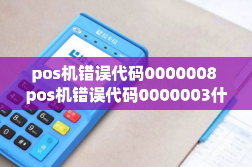 pos机错误代码0000008 pos机错误代码0000003什么意思