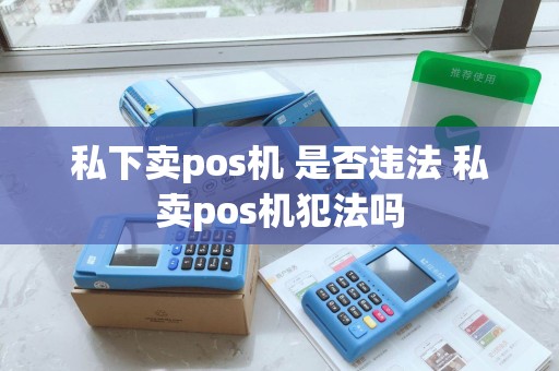 私下卖pos机 是否违法 私卖pos机犯法吗