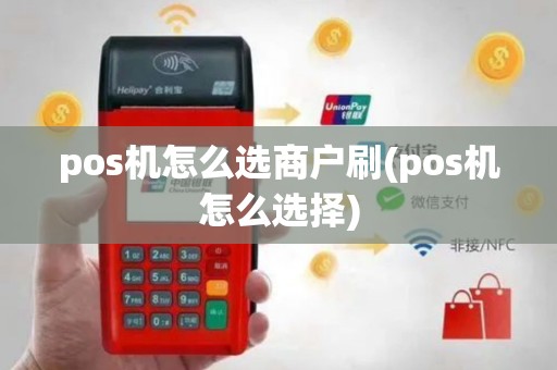 pos机怎么选商户刷(pos机怎么选择)