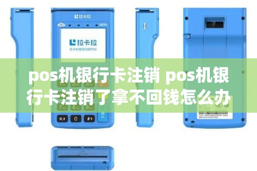 pos机银行卡注销 pos机银行卡注销了拿不回钱怎么办