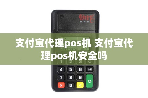 支付宝代理pos机 支付宝代理pos机安全吗