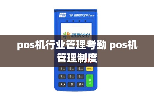 pos机行业管理考勤 pos机管理制度