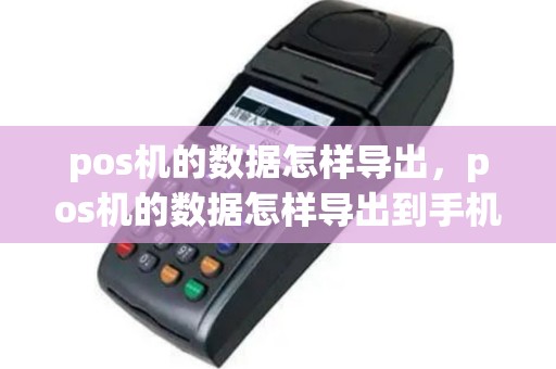 pos机的数据怎样导出，pos机的数据怎样导出到手机