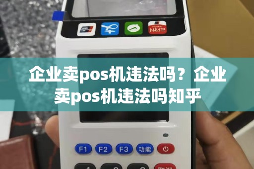 企业卖pos机违法吗？企业卖pos机违法吗知乎