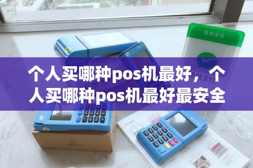 个人买哪种pos机最好，个人买哪种pos机最好最安全